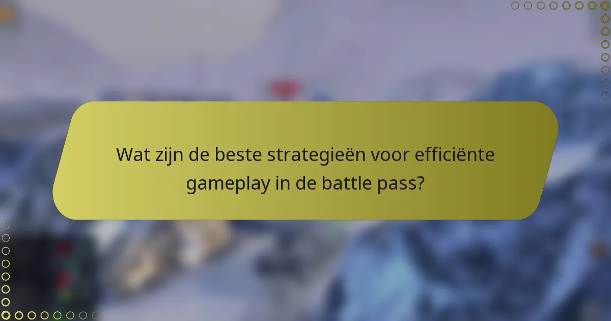 Wat zijn de beste strategieën voor efficiënte gameplay in de battle pass?